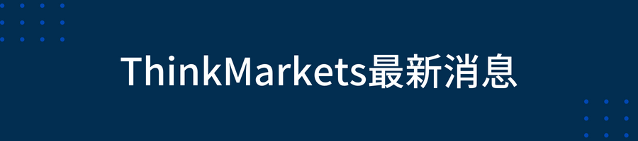 ThinkMarkets最新消息