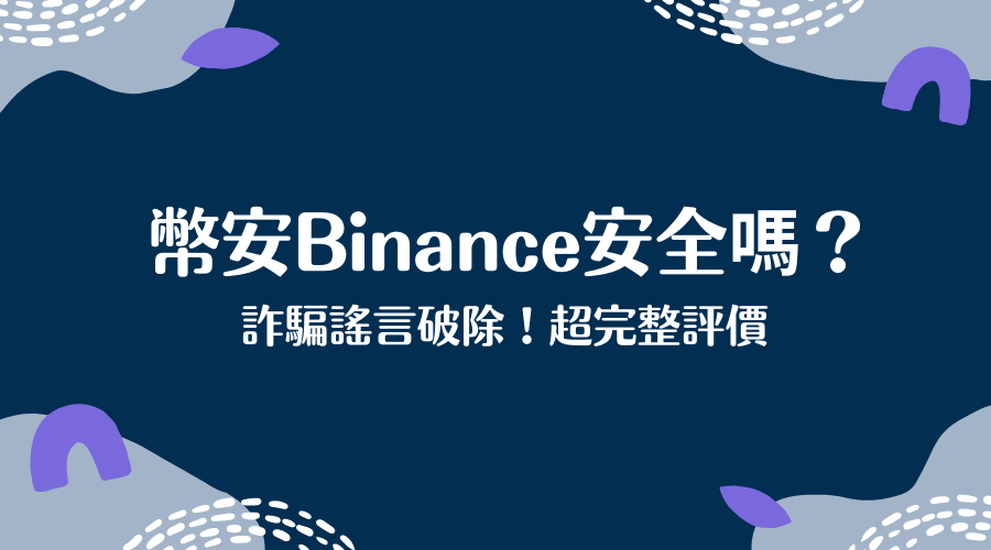 幣安Binance安全嗎？詐騙謠言破除！超完整評價